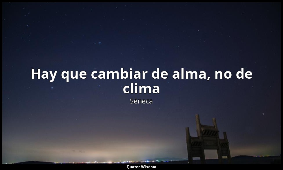 Hay que cambiar de alma, no de clima — Séneca