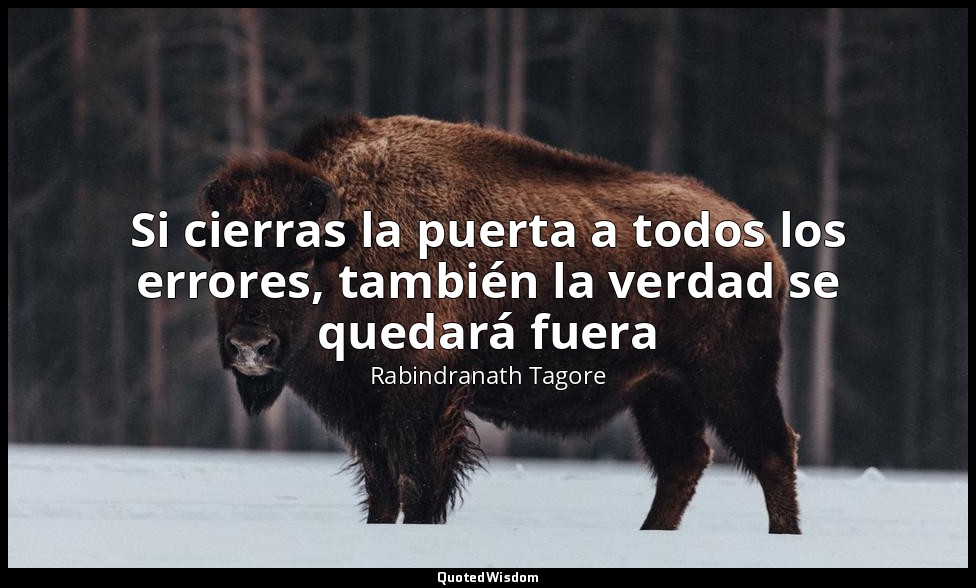 Si cierras la puerta a todos los errores, también la verdad se quedará fuera — Rabindranath Tagore