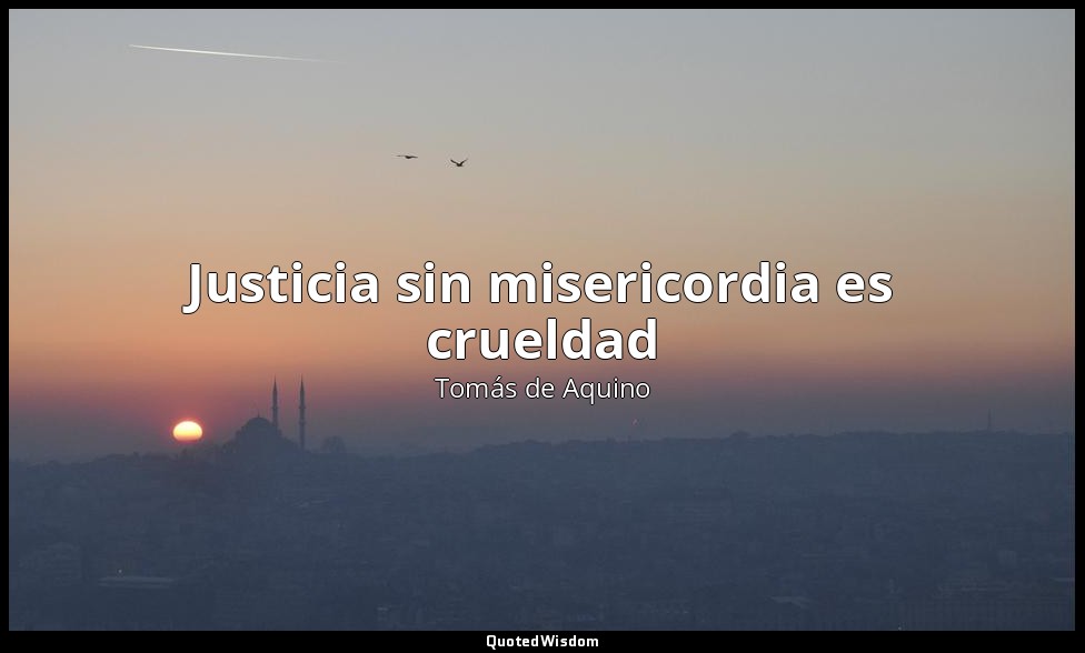 Justicia sin misericordia es crueldad — Tomás de Aquino