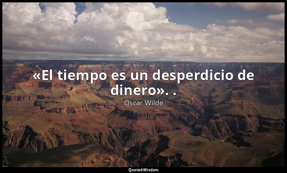 «El tiempo es un desperdicio de dinero». . — Oscar Wilde