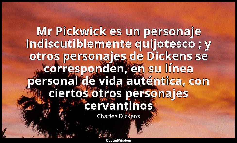 Mr Pickwick es un personaje indiscutiblemente quijotesco ; y otros personajes de — Charles Dickens