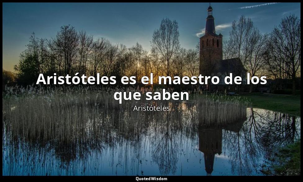 Aristóteles es el maestro de los que saben — Aristóteles