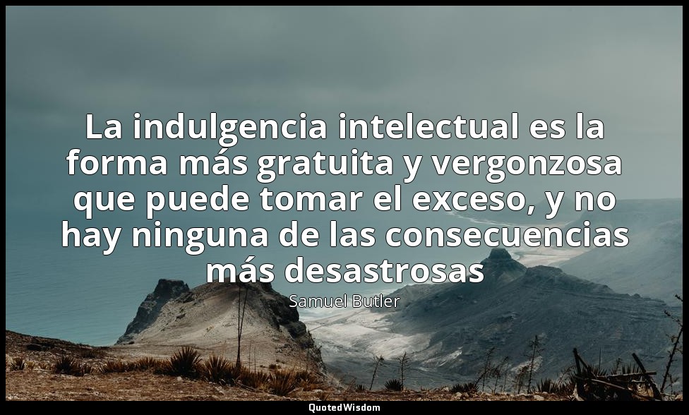 La indulgencia intelectual es la forma más gratuita y vergonzosa que puede tomar — Samuel Butler