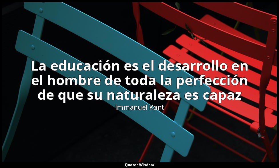 La educación es el desarrollo en el hombre de toda la perfección de que su natur — Immanuel Kant