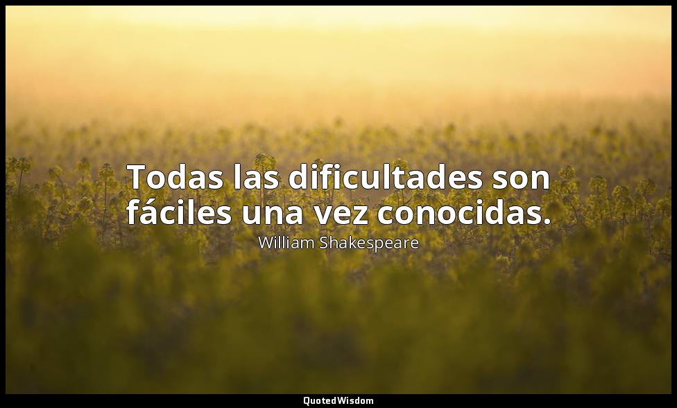 Todas las dificultades son fáciles una vez conocidas. — William Shakespeare