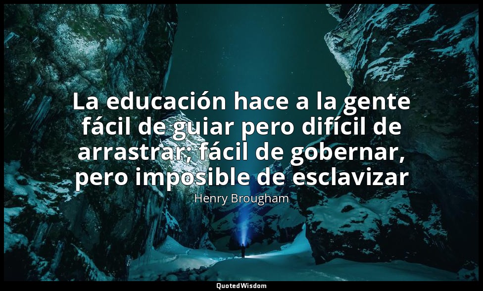 La educación hace a la gente fácil de guiar pero difícil de arrastrar; fácil de  — Henry Brougham