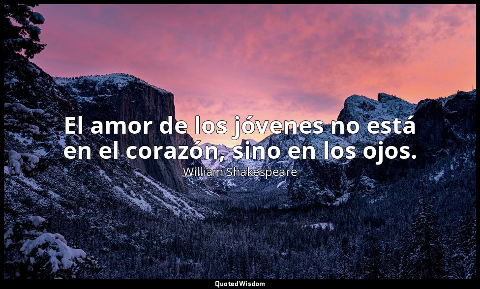 El amor de los jóvenes no está en el corazón, sino en los ojos. — William Shakespeare