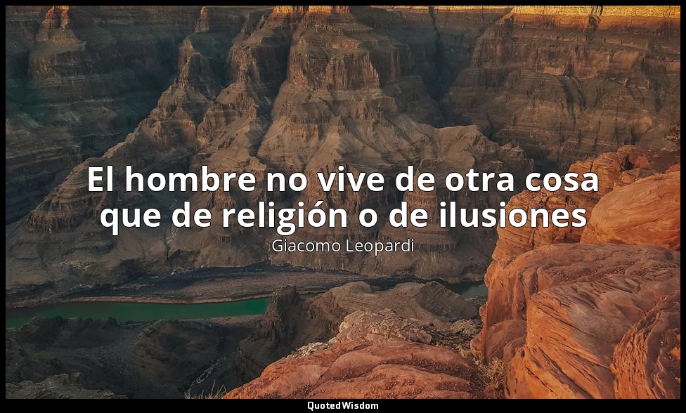 El hombre no vive de otra cosa que de religión o de ilusiones — Giacomo Leopardi