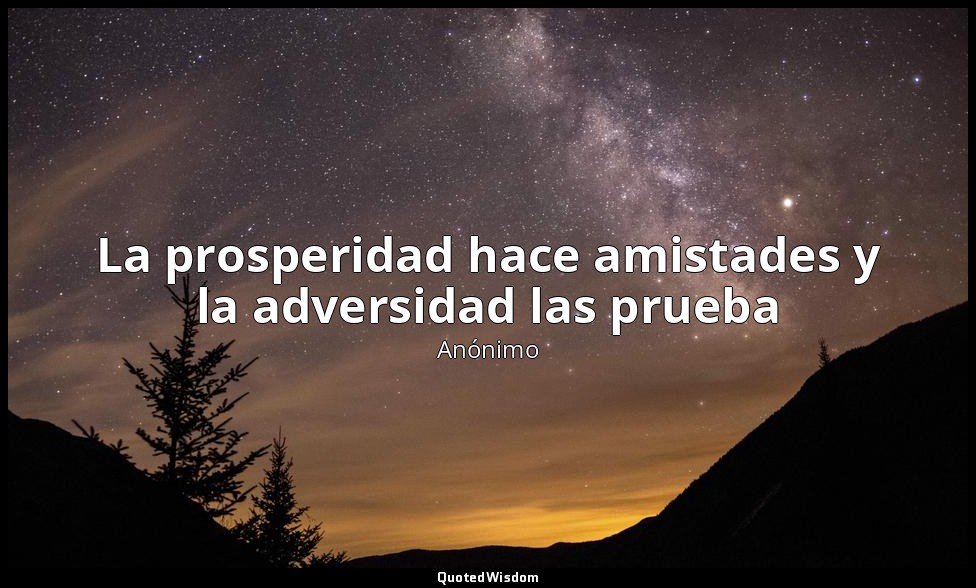La prosperidad hace amistades y la adversidad las prueba — Anónimo