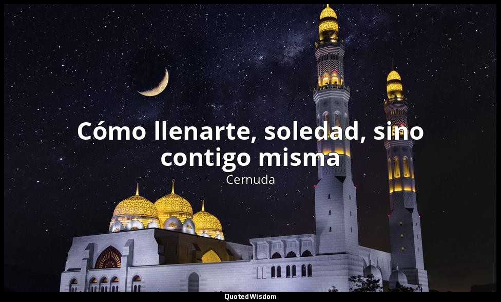 Cómo llenarte, soledad, sino contigo misma — Cernuda