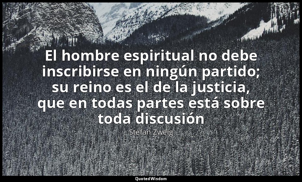 El hombre espiritual no debe inscribirse en ningún partido; su reino es el de la — Stefan Zweig