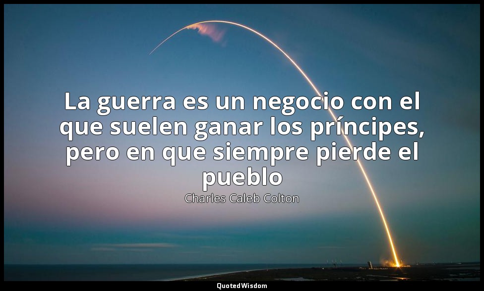La guerra es un negocio con el que suelen ganar los príncipes, pero en que siemp — Charles Caleb Colton