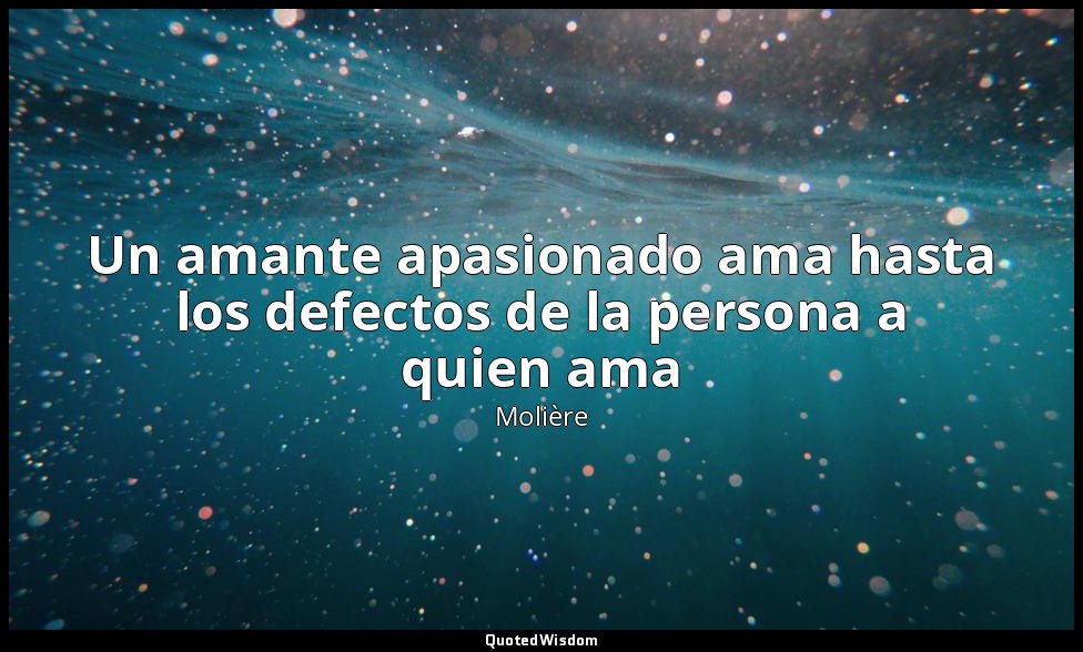 Un amante apasionado ama hasta los defectos de la persona a quien ama — Molière