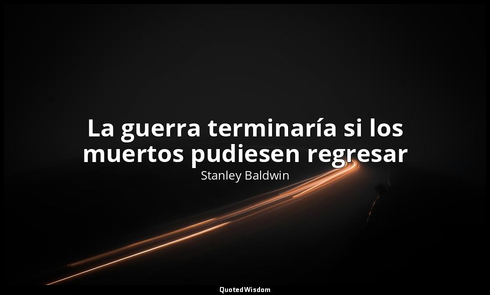 La guerra terminaría si los muertos pudiesen regresar — Stanley Baldwin