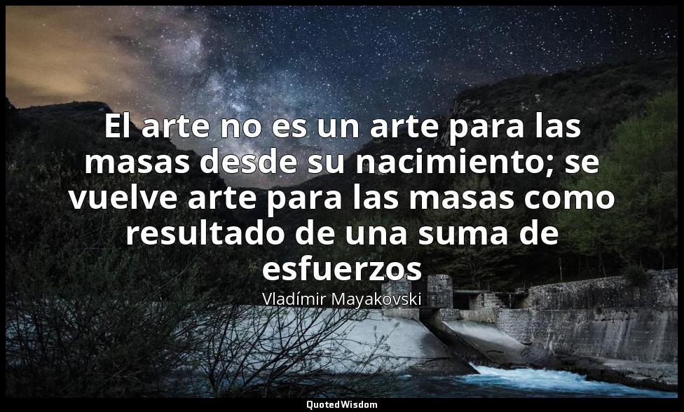 El arte no es un arte para las masas desde su nacimiento; se vuelve arte para la — Vladímir Mayakovski