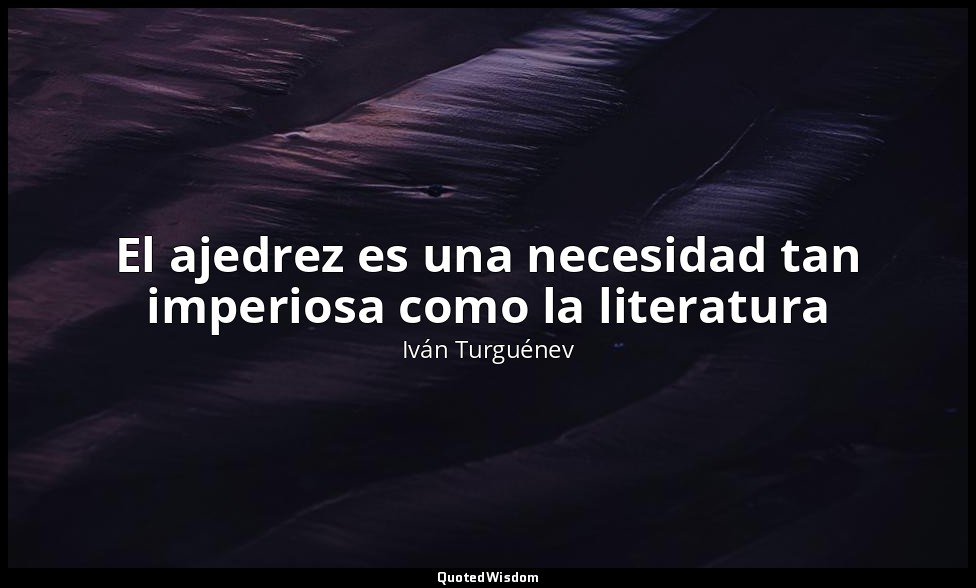 El ajedrez es una necesidad tan imperiosa como la literatura — Iván Turguénev