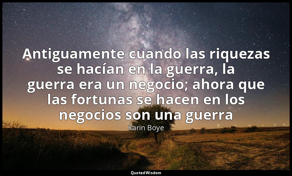 Antiguamente cuando las riquezas se hacían en la guerra, la guerra era un negoci — Karin Boye