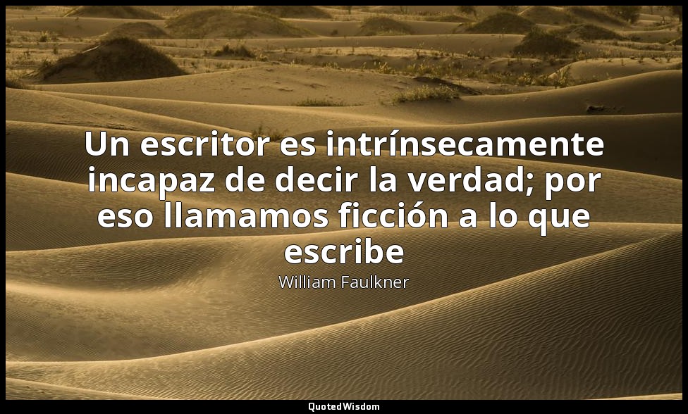 Un escritor es intrínsecamente incapaz de decir la verdad; por eso llamamos ficc — William Faulkner