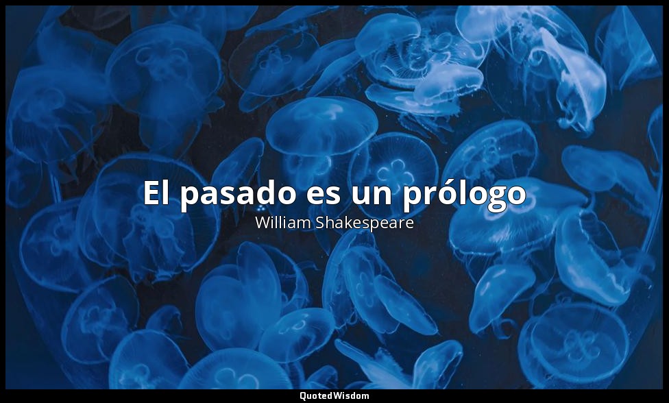 El pasado es un prólogo — William Shakespeare