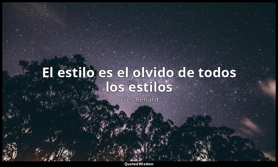 El estilo es el olvido de todos los estilos — Jules Renard
