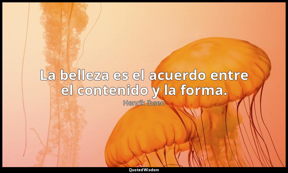 La belleza es el acuerdo entre el contenido y la forma. — Henrik Ibsen