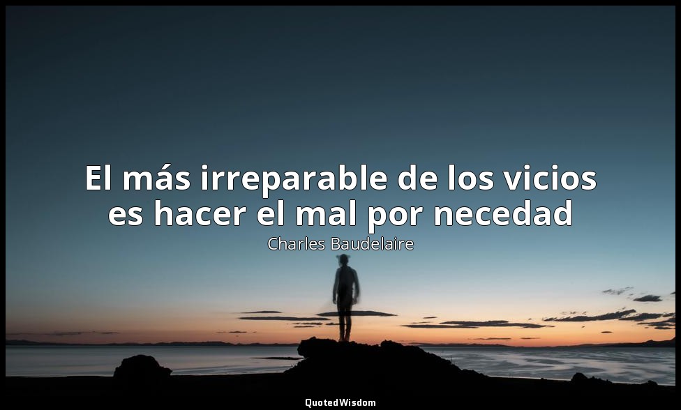 El más irreparable de los vicios es hacer el mal por necedad — Charles Baudelaire