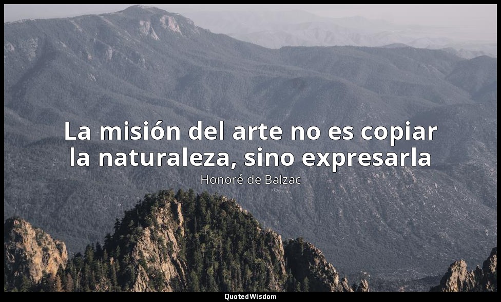 La misión del arte no es copiar la naturaleza, sino expresarla — Honoré de Balzac
