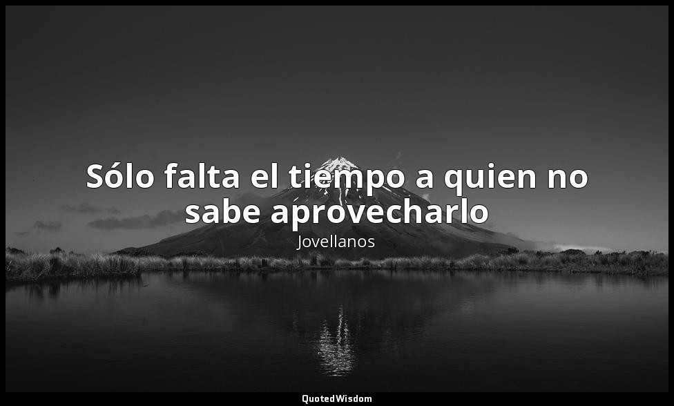 Sólo falta el tiempo a quien no sabe aprovecharlo — Jovellanos