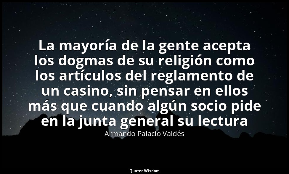 La mayoría de la gente acepta los dogmas de su religión como los artículos del r — Armando Palacio Valdés