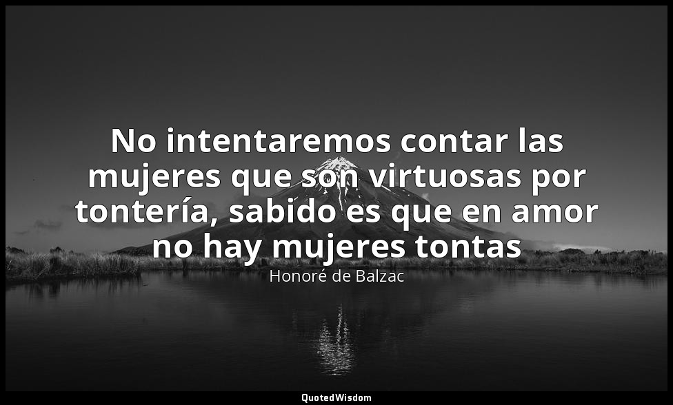 No intentaremos contar las mujeres que son virtuosas por tontería, sabido es que — Honoré de Balzac
