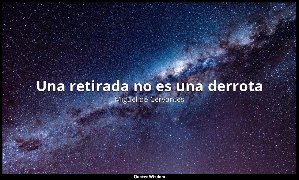 Una retirada no es una derrota — Miguel de Cervantes