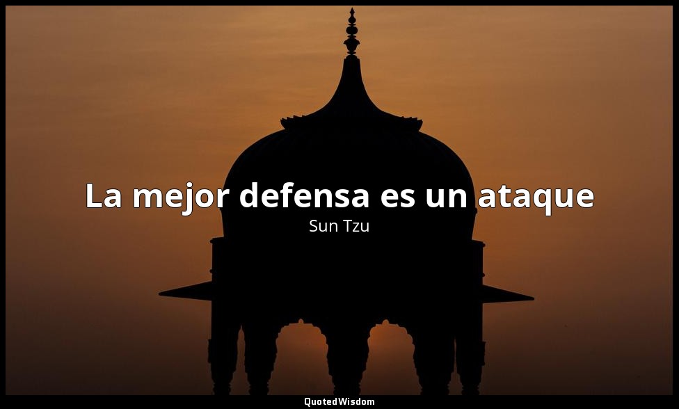 La mejor defensa es un ataque — Sun Tzu