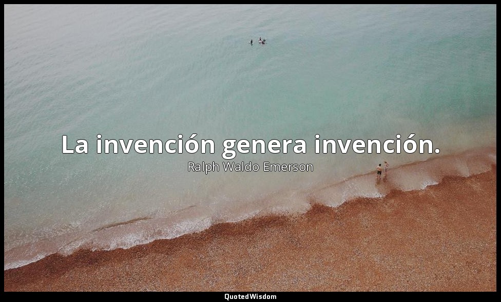 La invención genera invención. — Ralph Waldo Emerson