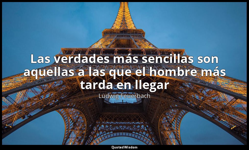 Las verdades más sencillas son aquellas a las que el hombre más tarda en llegar — Ludwig Feuerbach