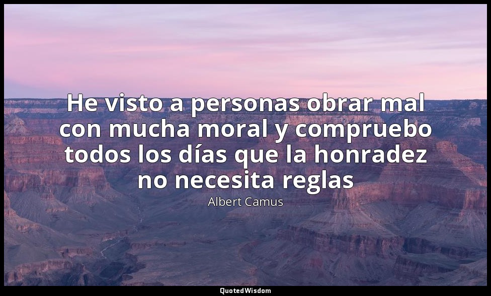 He visto a personas obrar mal con mucha moral y compruebo todos los días que la  — Albert Camus