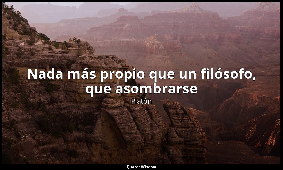Nada más propio que un filósofo, que asombrarse — Platón