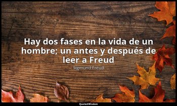 «Hay dos fases en la vida de un hombre; un antes y después de leer a Freud». — Sigmund Freud