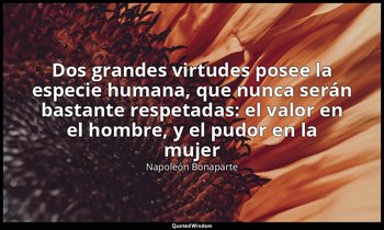 «Dos grandes virtudes posee la especie humana, que nunca serán bastante respetad — Napoleón Bonaparte