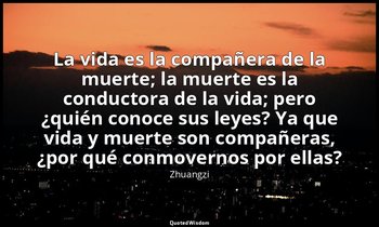«La vida es la compañera de la muerte; la muerte es la conductora de la vida; pe — Zhuangzi