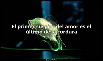 «El primer suspiro del amor es el último de la cordura ». — Antoine Bret