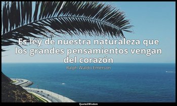 «Es ley de nuestra naturaleza que los grandes pensamientos vengan del corazón». — Ralph Waldo Emerson
