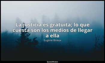 «La justicia es gratuita; lo que cuesta son los medios de llegar a ella». — Eugène Brieux