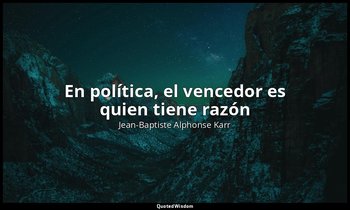 «En política, el vencedor es quien tiene razón». — Jean-Baptiste Alphonse Karr