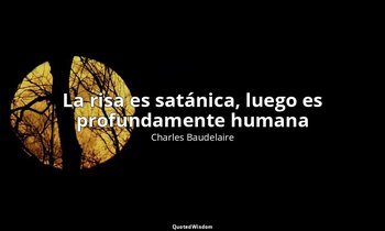 «La risa es satánica, luego es profundamente humana». — Charles Baudelaire
