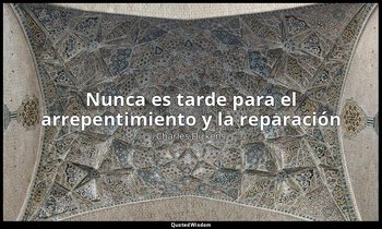 «Nunca es tarde para el arrepentimiento y la reparación». — Charles Dickens