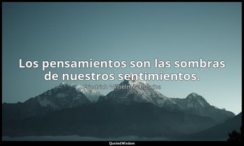 Los pensamientos son las sombras de nuestros sentimientos. — Friedrich Wilhelm Nietzsche