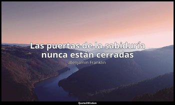 «Las puertas de la sabiduría nunca están cerradas». — Benjamin Franklin