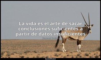 «La vida es el arte de sacar conclusiones suficientes a partir de datos insufici — Samuel Butler