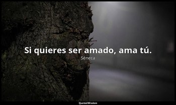 Si quieres ser amado, ama tú. — Séneca