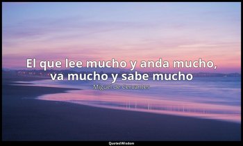 «El que lee mucho y anda mucho, va mucho y sabe mucho». — Miguel de Cervantes